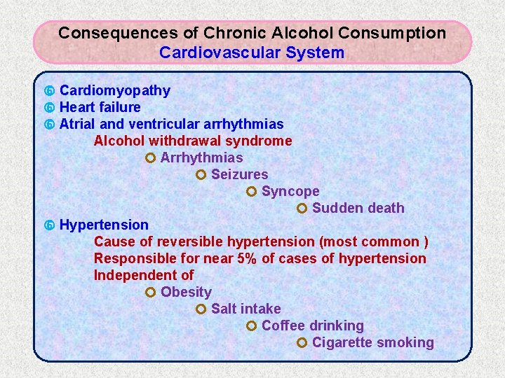 Consequences of Chronic Alcohol Consumption Cardiovascular System Cardiomyopathy Heart failure Atrial and ventricular arrhythmias