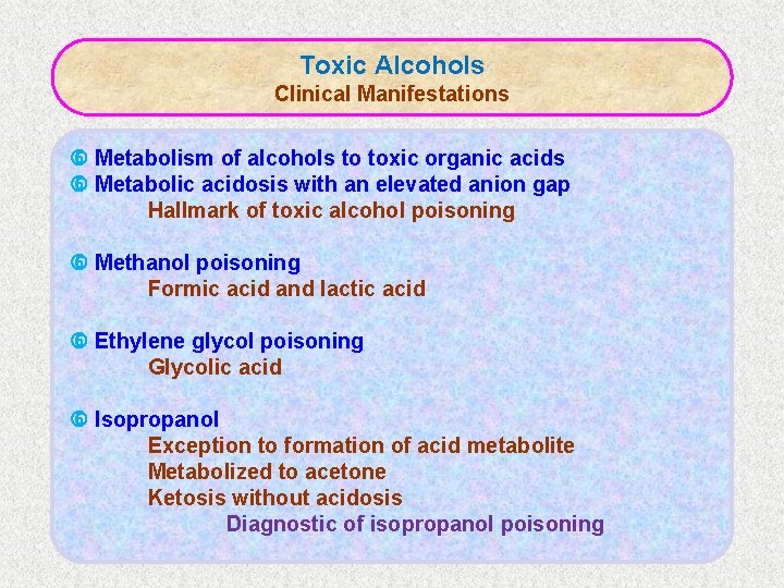 Toxic Alcohols Clinical Manifestations Metabolism of alcohols to toxic organic acids Metabolic acidosis with