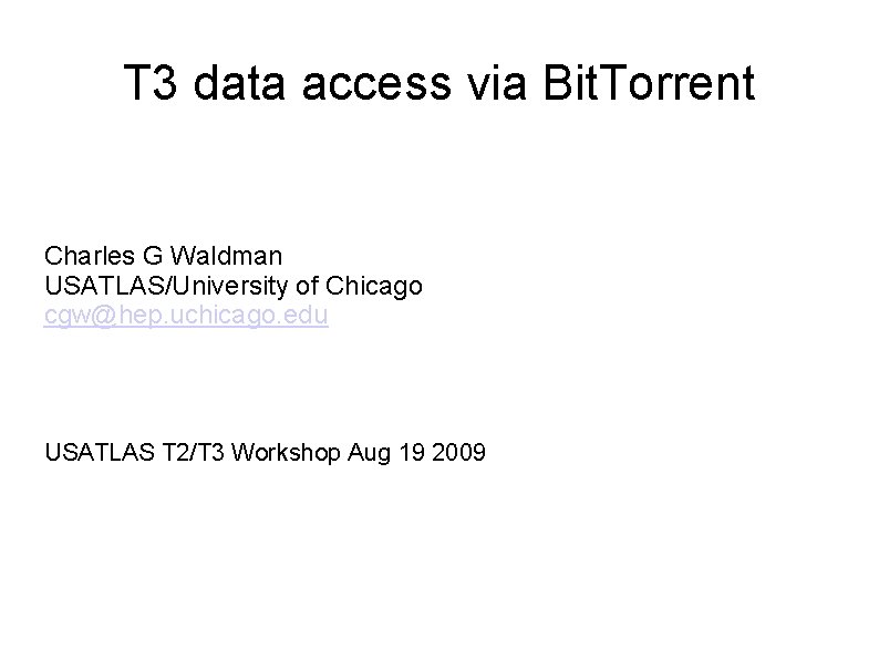 T 3 data access via Bit. Torrent Charles G Waldman USATLAS/University of Chicago cgw@hep.