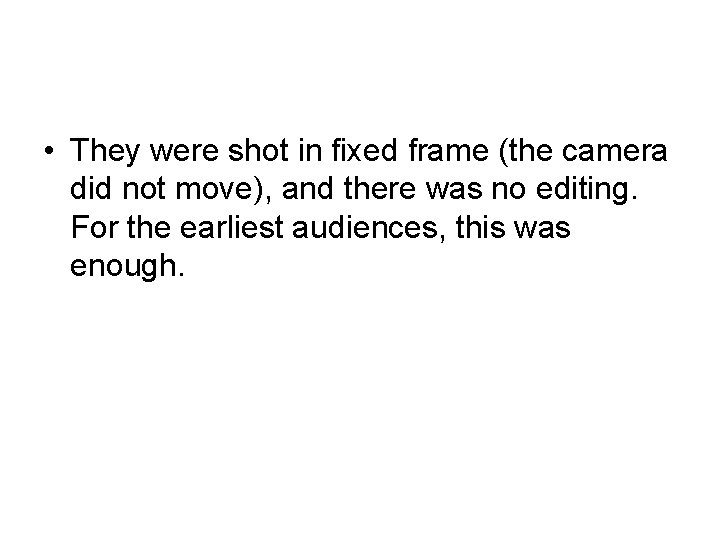  • They were shot in fixed frame (the camera did not move), and