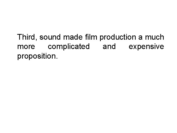 Third, sound made film production a much more complicated and expensive proposition. 