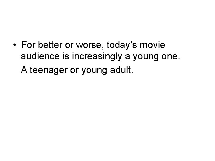  • For better or worse, today’s movie audience is increasingly a young one.