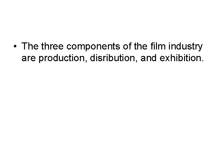  • The three components of the film industry are production, disribution, and exhibition.