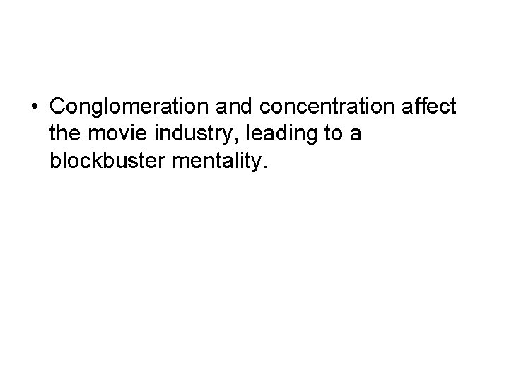 • Conglomeration and concentration affect the movie industry, leading to a blockbuster mentality.