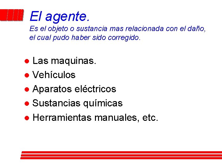 El agente. Es el objeto o sustancia mas relacionada con el daño, el cual