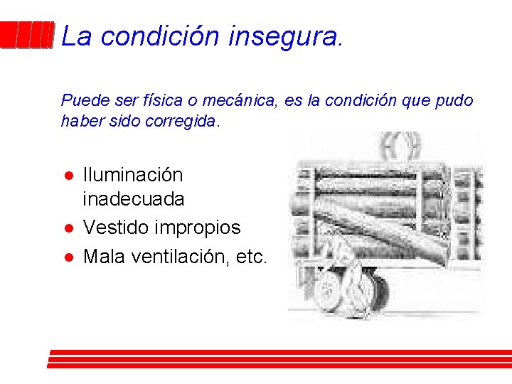 La condición insegura. Puede ser física o mecánica, es la condición que pudo haber