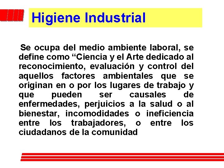 Higiene Industrial Se ocupa del medio ambiente laboral, se define como “Ciencia y el