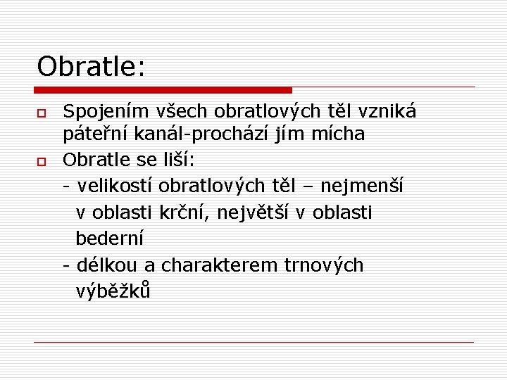 Obratle: o o Spojením všech obratlových těl vzniká páteřní kanál-prochází jím mícha Obratle se