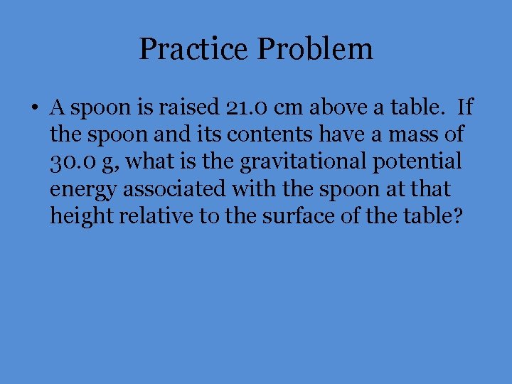Practice Problem • A spoon is raised 21. 0 cm above a table. If