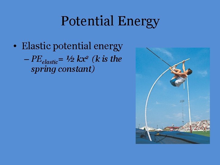 Potential Energy • Elastic potential energy – PEelastic= ½ kx 2 (k is the