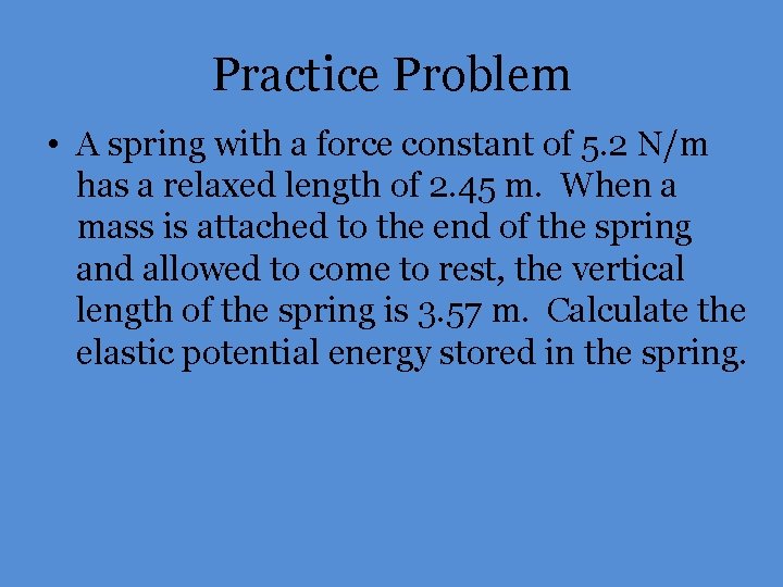 Practice Problem • A spring with a force constant of 5. 2 N/m has