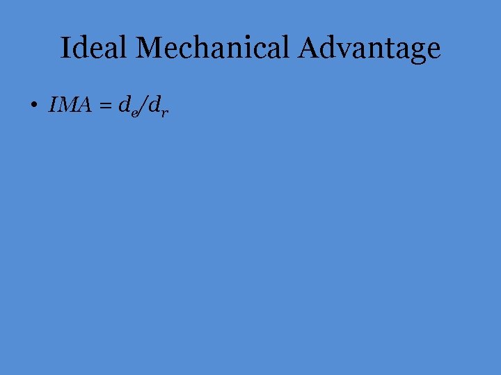 Ideal Mechanical Advantage • IMA = de/dr 