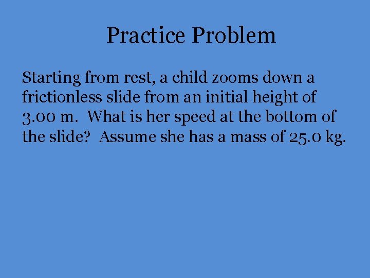 Practice Problem Starting from rest, a child zooms down a frictionless slide from an