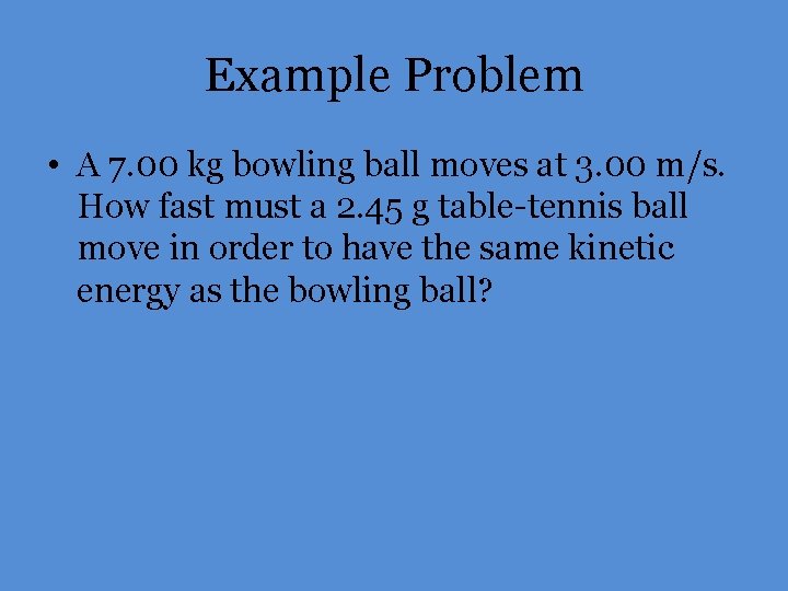Example Problem • A 7. 00 kg bowling ball moves at 3. 00 m/s.