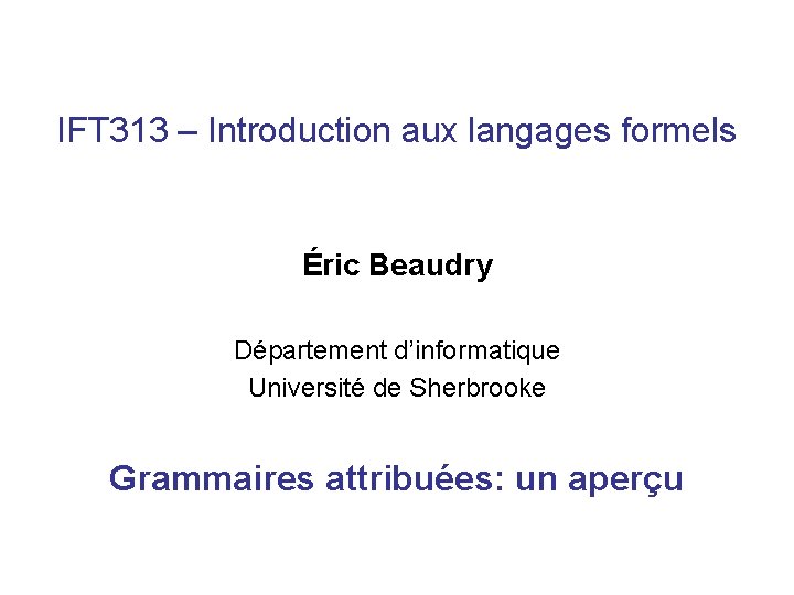 IFT 313 – Introduction aux langages formels Éric Beaudry Département d’informatique Université de Sherbrooke