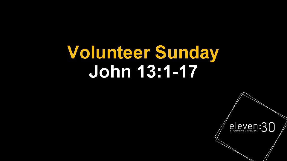 Volunteer Sunday John 13: 1 -17 Volunteer Sunday John 13: 1 -17