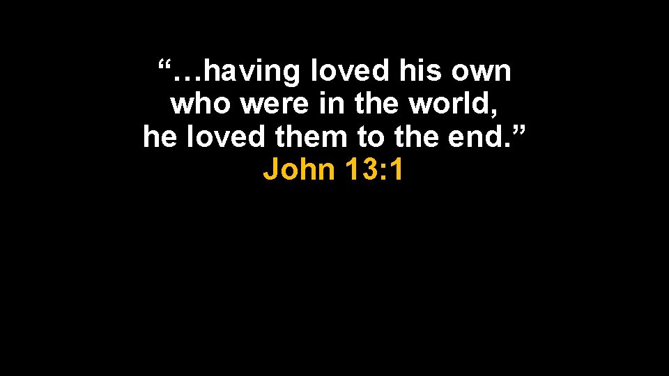 “…having loved his own who were in the world, he loved them to the “…having loved his own who were in the world, he loved them to the