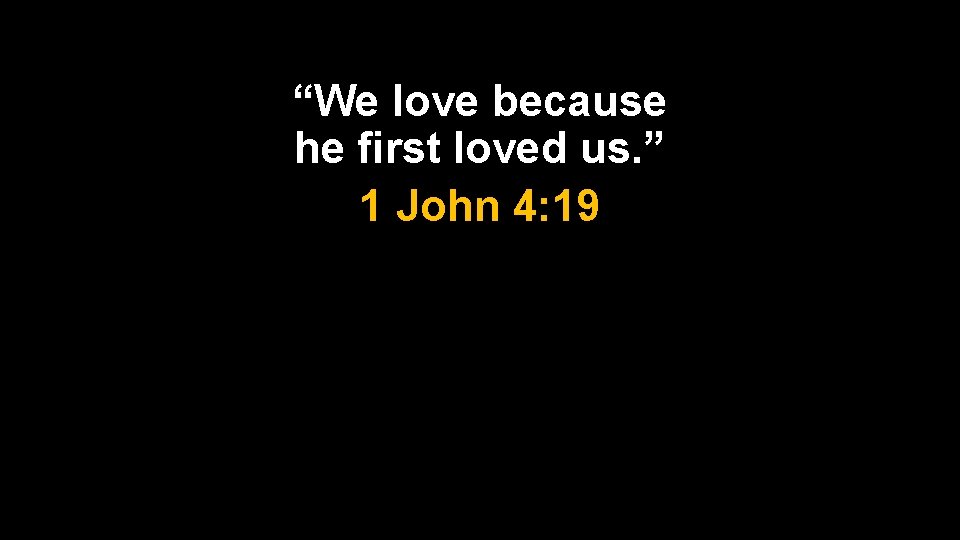 “We love because he first loved us. ” 1 John 4: 19 “We love because he first loved us. ” 1 John 4: 19