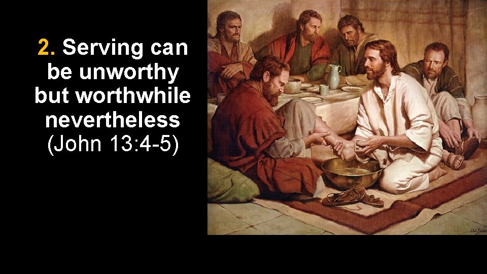 2. Serving can be unworthy but worthwhile nevertheless (John 13: 4 -5) 2. Serving can be unworthy but worthwhile nevertheless (John 13: 4 -5)