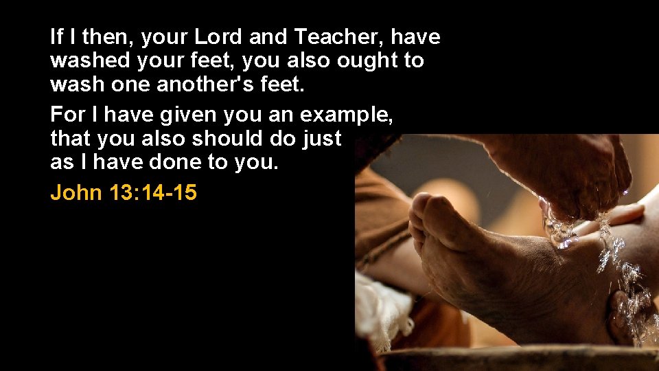 If I then, your Lord and Teacher, have washed your feet, you also ought If I then, your Lord and Teacher, have washed your feet, you also ought