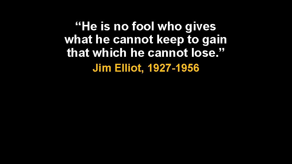 “He is no fool who gives what he cannot keep to gain that which “He is no fool who gives what he cannot keep to gain that which