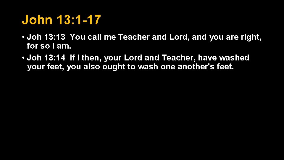 John 13: 1 -17 • Joh 13: 13 You call me Teacher and Lord, John 13: 1 -17 • Joh 13: 13 You call me Teacher and Lord,