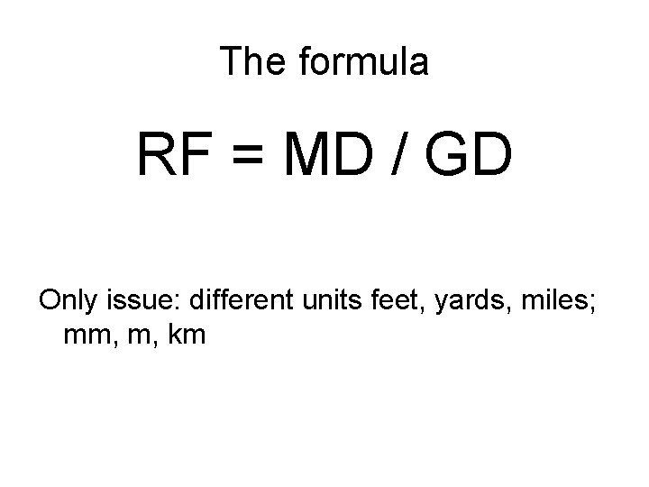 The formula RF = MD / GD Only issue: different units feet, yards, miles;