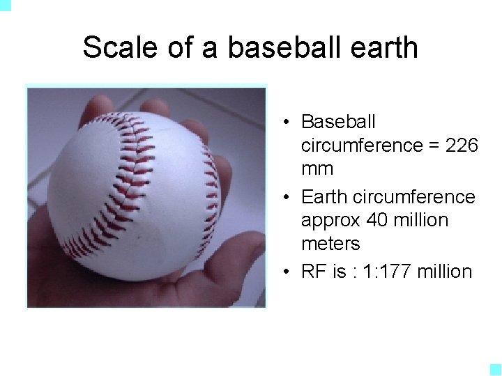 Scale of a baseball earth • Baseball circumference = 226 mm • Earth circumference