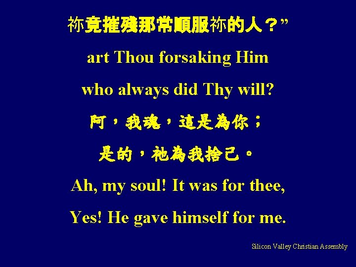 祢竟摧殘那常順服祢的人？” art Thou forsaking Him who always did Thy will? 阿，我魂，這是為你； 是的，祂為我捨己。 Ah, my