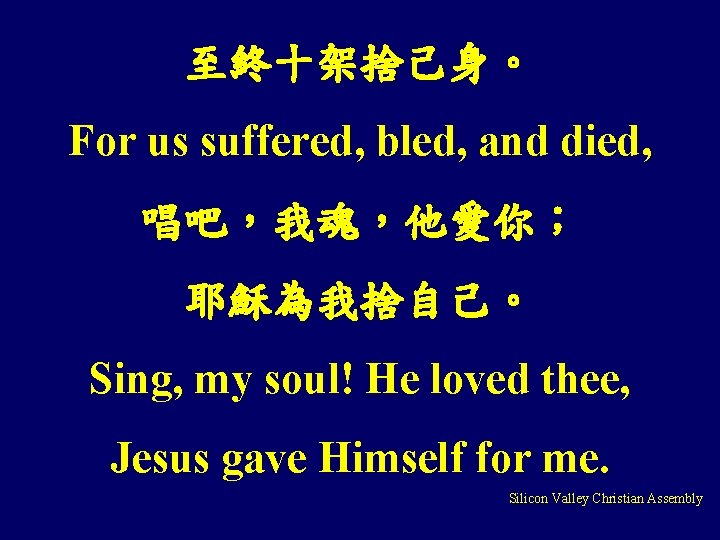 至終十架捨己身。 For us suffered, bled, and died, 唱吧，我魂，他愛你； 耶穌為我捨自己。 Sing, my soul! He loved