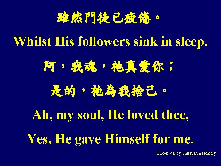 雖然門徒已疲倦。 Whilst His followers sink in sleep. 阿，我魂，祂真愛你； 是的，祂為我捨己。 Ah, my soul, He loved