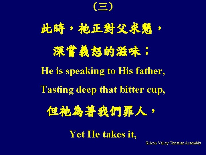 （三） 此時，祂正對父求懇， 深嘗義怒的滋味； He is speaking to His father, Tasting deep that bitter cup,