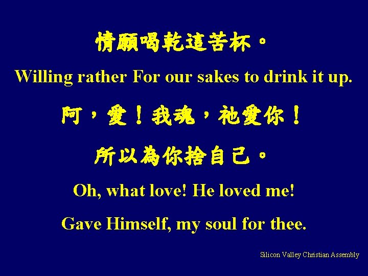 情願喝乾這苦杯。 Willing rather For our sakes to drink it up. 阿，愛！我魂，祂愛你！ 所以為你捨自己。 Oh, what