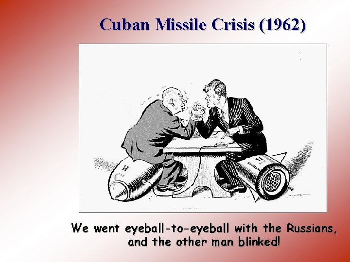 Cuban Missile Crisis (1962) We went eyeball-to-eyeball with the Russians, and the other man