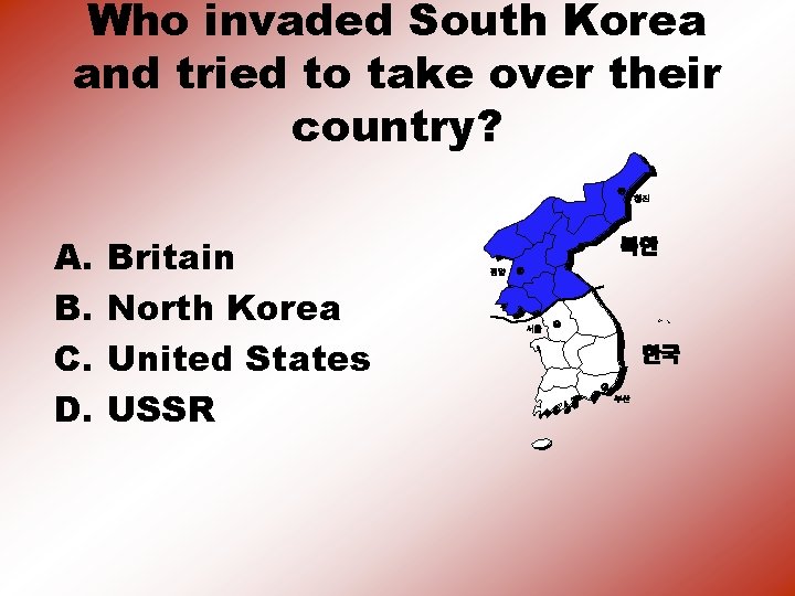 Who invaded South Korea and tried to take over their country? A. B. C.