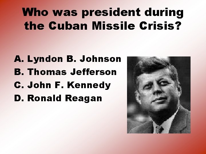 Who was president during the Cuban Missile Crisis? A. B. C. D. Lyndon B.