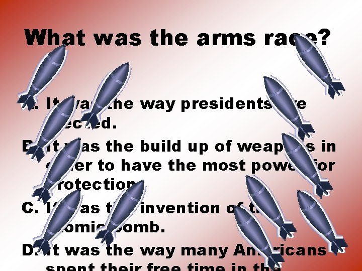 What was the arms race? A. It was the way presidents are elected. B.
