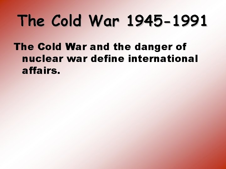 The Cold War 1945 -1991 The Cold War and the danger of nuclear war