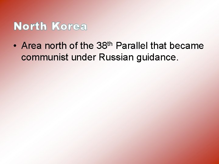 North Korea • Area north of the 38 th Parallel that became communist under