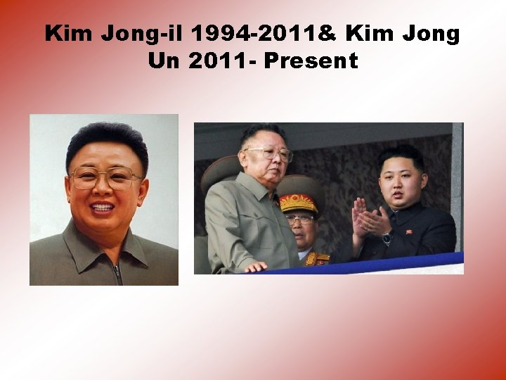 Kim Jong-il 1994 -2011& Kim Jong Un 2011 - Present 