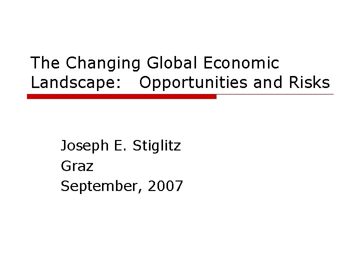 The Changing Global Economic Landscape: Opportunities and Risks Joseph E. Stiglitz Graz September, 2007