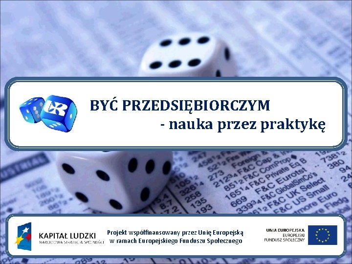 BYĆ PRZEDSIĘBIORCZYM - nauka przez praktykę Projekt współfinansowany przez Unię Europejską w ramach Europejskiego