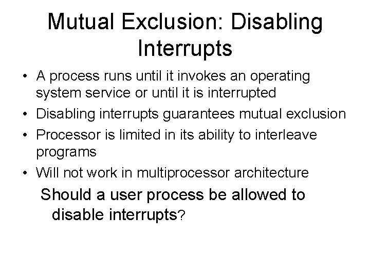 Mutual Exclusion: Disabling Interrupts • A process runs until it invokes an operating system