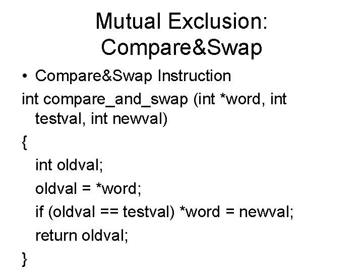 Mutual Exclusion: Compare&Swap • Compare&Swap Instruction int compare_and_swap (int *word, int testval, int newval)