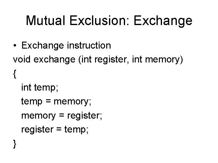 Mutual Exclusion: Exchange • Exchange instruction void exchange (int register, int memory) { int