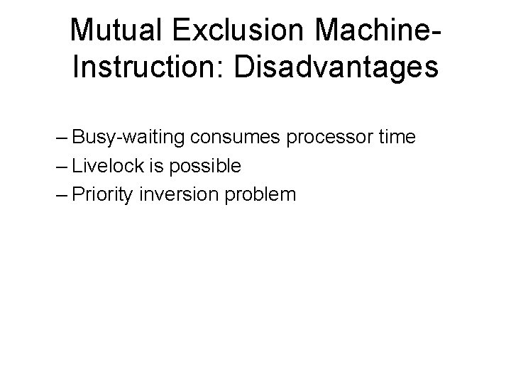 Mutual Exclusion Machine. Instruction: Disadvantages – Busy-waiting consumes processor time – Livelock is possible