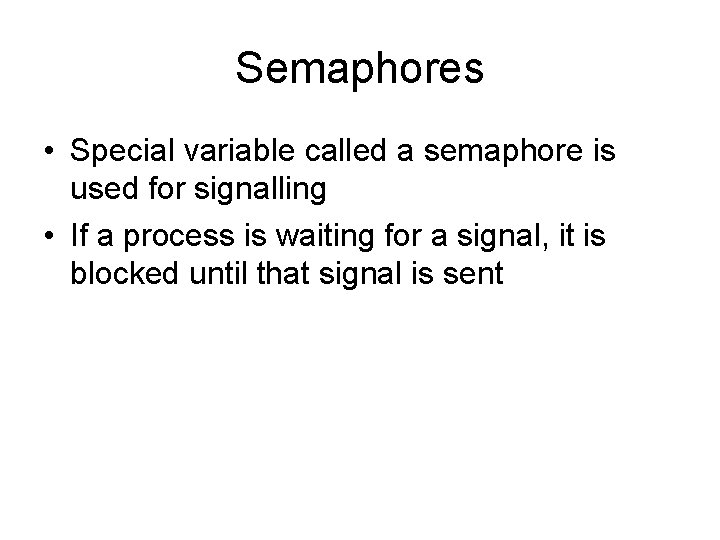 Semaphores • Special variable called a semaphore is used for signalling • If a