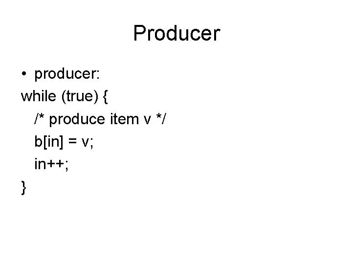 Producer • producer: while (true) { /* produce item v */ b[in] = v;