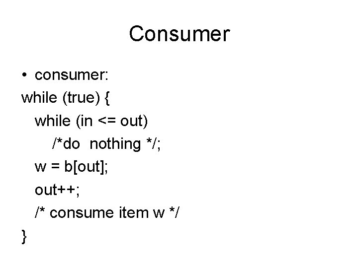 Consumer • consumer: while (true) { while (in <= out) /*do nothing */; w