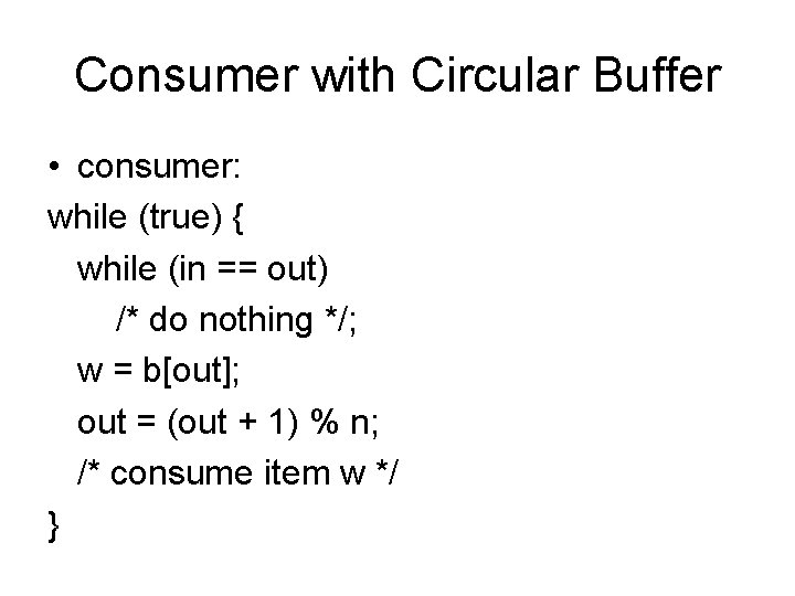 Consumer with Circular Buffer • consumer: while (true) { while (in == out) /*